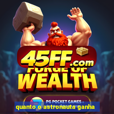 quanto o astronauta ganha